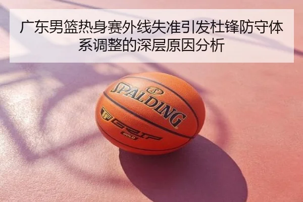 广东男篮热身赛外线失准引发杜锋防守体系调整的深层原因分析